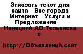 Заказать текст для сайта - Все города Интернет » Услуги и Предложения   . Ненецкий АО,Тельвиска с.